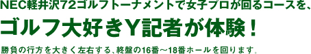 NEC軽井沢72ゴルフトーナメントで女子プロが回るコースを、ゴルフ大好きY記者が体験!