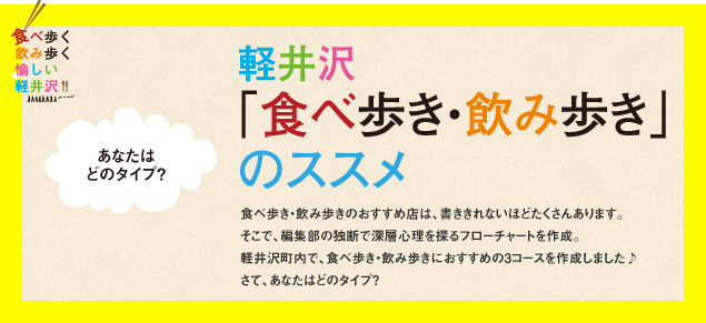 軽井沢「食べ歩き・飲み歩き」のススメ:食べ歩き・飲み歩きのおすすめ店は、書ききれないほどたくさんあります。そこで、編集部の独断で深層心理を探るフローチャートを作成。軽井沢町内で、食べ歩き・飲み歩きにおすすめの3コースを作成しました♪さて、あなたはどのタイプ?